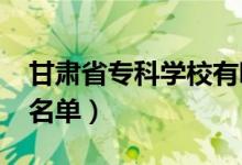 甘肅省?？茖W(xué)校有哪些（2022最新高職院校名單）