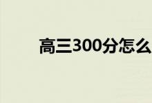 高三300分怎么逆襲（方法是什么）