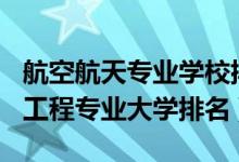 航空航天專業(yè)學校排名2021（2022航空航天工程專業(yè)大學排名）