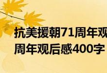 抗美援朝71周年觀后感200字（抗美援朝71周年觀后感400字）