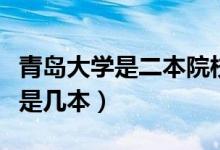 青島大學是二本院校還是一本院校（青島大學是幾本）