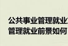 公共事業(yè)管理就業(yè)方向前景（2022公共事業(yè)管理就業(yè)前景如何）