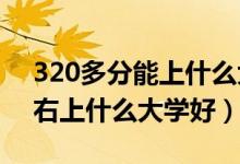 320多分能上什么大學(xué)（2022高考320分左右上什么大學(xué)好）