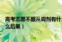 高考志愿不服從調(diào)劑有什么好處（高考志愿不服從調(diào)劑有什么后果）