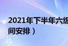 2021年下半年六級(jí)報(bào)名和考試時(shí)間（具體時(shí)間安排）