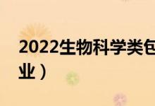 2022生物科學(xué)類包括哪些專業(yè)（都有什么專業(yè)）