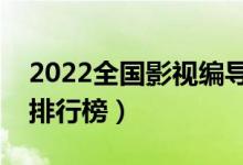 2022全國影視編導(dǎo)專業(yè)大學(xué)排名（?？茖W(xué)校排行榜）