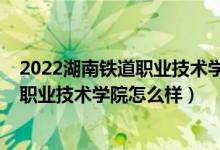 2022湖南鐵道職業(yè)技術(shù)學(xué)院單招考試大綱（2022湖南鐵道職業(yè)技術(shù)學(xué)院怎么樣）