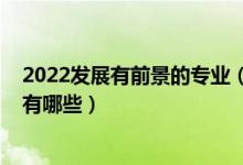 2022發(fā)展有前景的專業(yè)（2022管理類前景最好的十大專業(yè)有哪些）