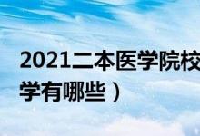 2021二本醫(yī)學(xué)院校（2021二本較好的醫(yī)科大學(xué)有哪些）