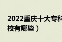 2022重慶十大專科學(xué)校排名（最好的大專院校有哪些）