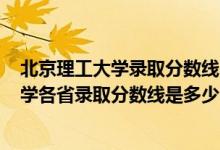 北京理工大學(xué)錄取分?jǐn)?shù)線(xiàn)2021是多少分（2021北京理工大學(xué)各省錄取分?jǐn)?shù)線(xiàn)是多少）