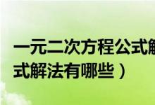 一元二次方程公式解法過程（一元二次方程公式解法有哪些）