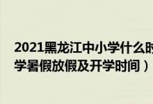 2021黑龍江中小學(xué)什么時候放暑假（2021黑龍江各地中小學(xué)暑假放假及開學(xué)時間）