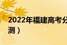 2022年福建高考分?jǐn)?shù)線預(yù)測（錄取分?jǐn)?shù)線預(yù)測）