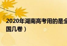 2020年湖南高考用的是全國幾卷（2022年湖南高考使用全國幾卷）