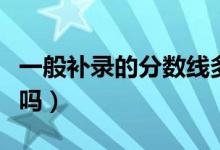 一般補錄的分?jǐn)?shù)線多少（補錄被錄取的機會大嗎）