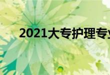 2021大專護(hù)理專業(yè)學(xué)校（有哪些學(xué)校）