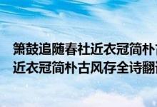 簫鼓追隨春社近衣冠簡樸古風存是什么意思（簫鼓追隨春社近衣冠簡樸古風存全詩翻譯賞析及作者出處）