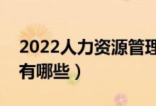 2022人力資源管理專業(yè)就業(yè)前景（就業(yè)方向有哪些）