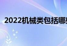 2022機(jī)械類包括哪些專業(yè)（都有什么專業(yè)）