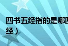 四書(shū)五經(jīng)指的是哪四個(gè)（四書(shū)五經(jīng)指的是哪五經(jīng)）