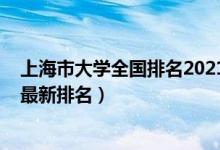 上海市大學(xué)全國排名2021最新排名（上海市大學(xué)排名2022最新排名）