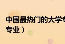 中國(guó)最熱門的大學(xué)專業(yè)（未來(lái)最有發(fā)展的十大專業(yè)）