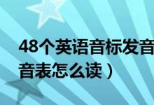 48個英語音標發(fā)音表讀法（48個英語音標發(fā)音表怎么讀）