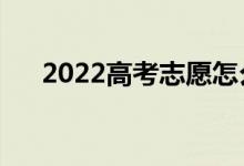 2022高考志愿怎么填寫（可以填幾個）