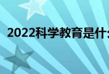 2022科學(xué)教育是什么專業(yè)（就業(yè)前景如何）