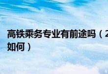 高鐵乘務(wù)專業(yè)有前途嗎（2022高鐵乘務(wù)專業(yè)的就業(yè)前景究竟如何）