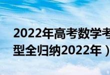 2022年高考數(shù)學(xué)考試范圍（高考數(shù)學(xué)必看題型全歸納2022年）