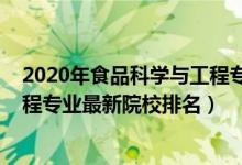 2020年食品科學與工程專業(yè)大學排名（2022食品科學與工程專業(yè)最新院校排名）