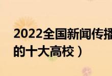 2022全國(guó)新聞傳播學(xué)類專業(yè)大學(xué)排名（最好的十大高校）