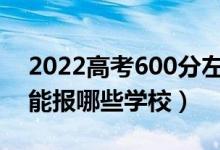 2022高考600分左右能上什么大學(xué)（文理科能報(bào)哪些學(xué)校）