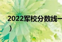 2022軍校分?jǐn)?shù)線一般是多少（分?jǐn)?shù)線高不高）