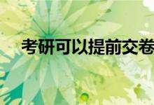 考研可以提前交卷嗎（考場規(guī)則是什么）