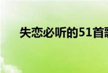 失戀必聽(tīng)的51首歌（分手后聽(tīng)了秒哭）