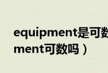 equipment是可數(shù)還是不可數(shù)名詞（equipment可數(shù)嗎）