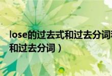 lose的過去式和過去分詞和現(xiàn)在分詞是什么（lose的過去式和過去分詞）