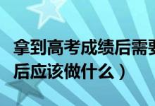 拿到高考成績后需要做哪些工作（高考出成績后應(yīng)該做什么）