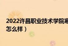 2022許昌職業(yè)技術(shù)學(xué)院寒假時(shí)間（2022許昌職業(yè)技術(shù)學(xué)院怎么樣）