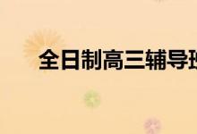 全日制高三輔導(dǎo)班哪家好（怎么選擇）