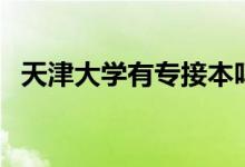 天津大學(xué)有專接本嗎（天津大學(xué)有?？茊幔?class=