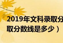 2019年文科錄取分數(shù)線985（2019年文科錄取分數(shù)線是多少）