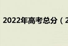 2022年高考總分（2022年高考總分是多少）