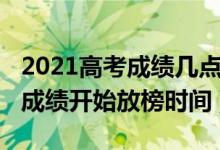 2021高考成績幾點開始放榜（2021各省高考成績開始放榜時間）