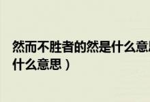 然而不勝者的然是什么意思是什么意思（然而不勝者的然是什么意思）