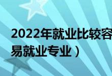 2022年就業(yè)比較容易的專業(yè)（2022女生十大易就業(yè)專業(yè)）